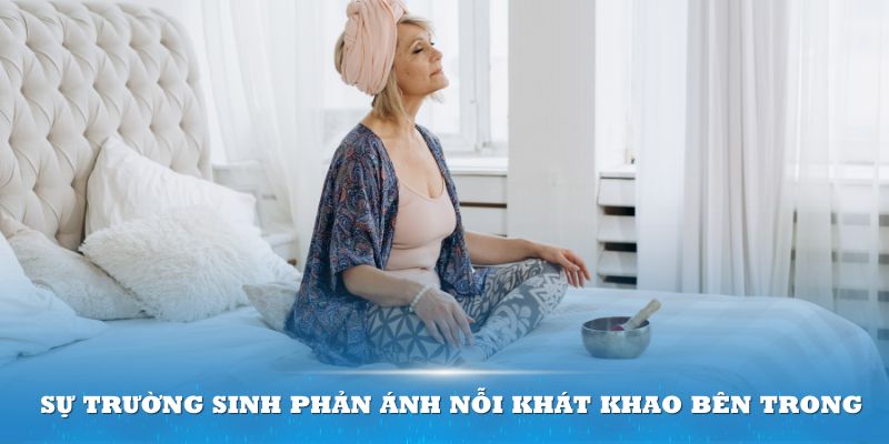 Sự trường sinh phản ánh nỗi khát khao bên trong